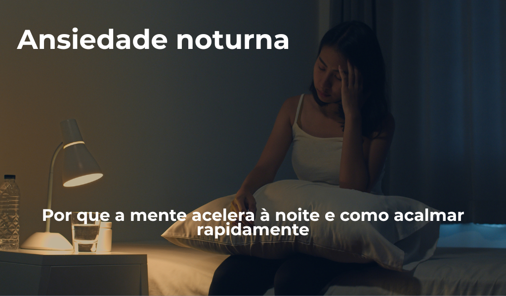 Ansiedade noturna: por que a mente acelera à noite e como acalmar rapidamente